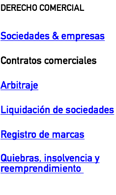 DERECHO COMERCIAL Sociedades & empresas  Contratos comerciales  Arbitraje  Liquidación de sociedades  Registro de marcas  Quiebras, insolvencia y reemprendimiento 