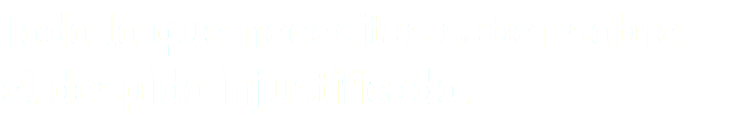 Todo lo que necesitas saber sobre el despido injustificado.