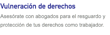 Vulneración de derechos Asesórate con abogados para el resguardo y protección de tus derechos como trabajador.