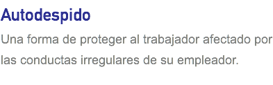 Autodespido Una forma de proteger al trabajador afectado por las conductas irregulares de su empleador.