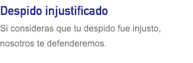 Despido injustificado Si consideras que tu despido fue injusto, nosotros te defenderemos.