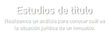 Estudios de titulo  Realizamos un análisis para conocer cuál es la situación jurídica de un inmueble.