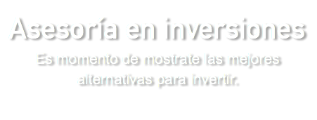 Asesoría en inversiones Es momento de mostrate las mejores alternativas para invertir.