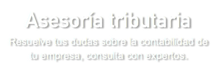 Asesoría tributaria Resuelve tus dudas sobre la contabilidad de tu empresa, consulta con expertos.